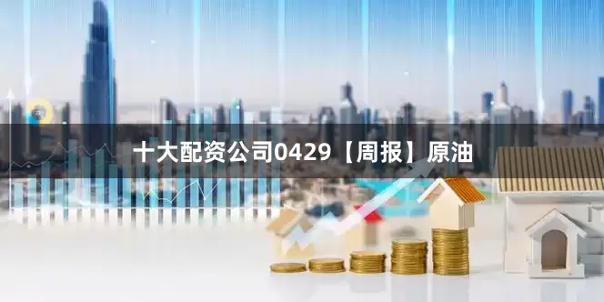 十大配资公司0429【周报】原油