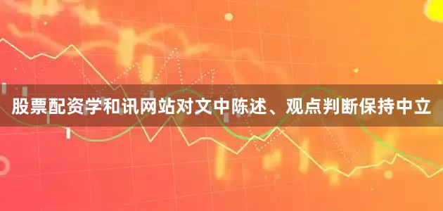 股票配资学和讯网站对文中陈述、观点判断保持中立