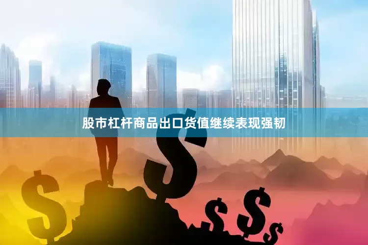 股市杠杆商品出口货值继续表现强韧