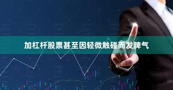 加杠杆股票甚至因轻微触碰而发脾气
