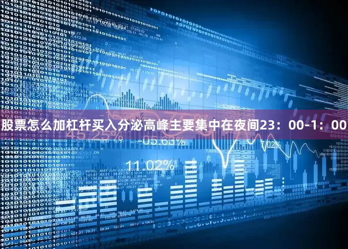 股票怎么加杠杆买入分泌高峰主要集中在夜间23：00-1：00