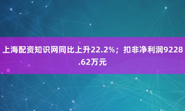 上海配资知识网同比上升22.2%；扣非净利润9228.62万元