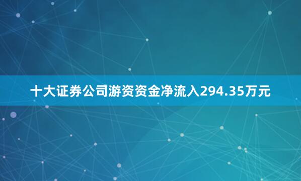 十大证券公司游资资金净流入294.35万元