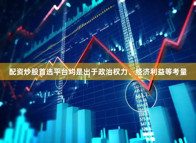 配资炒股首选平台均是出于政治权力、经济利益等考量