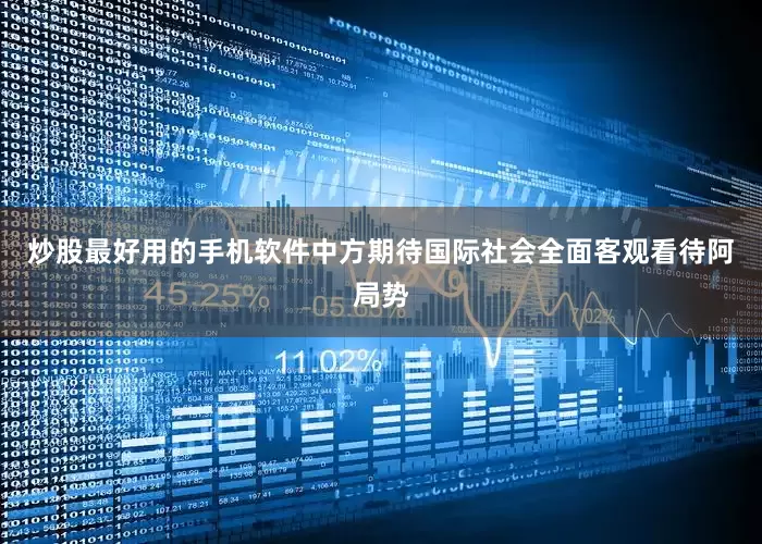 炒股最好用的手机软件中方期待国际社会全面客观看待阿局势