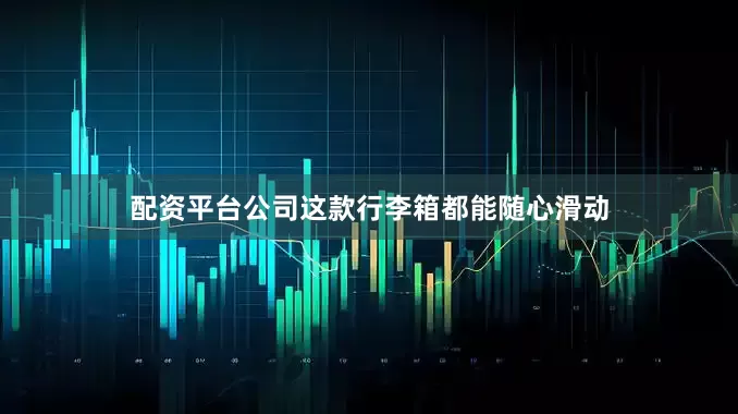 配资平台公司这款行李箱都能随心滑动
