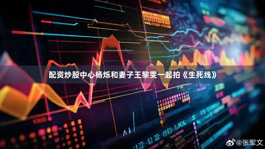 配资炒股中心杨烁和妻子王黎雯一起拍《生死线》