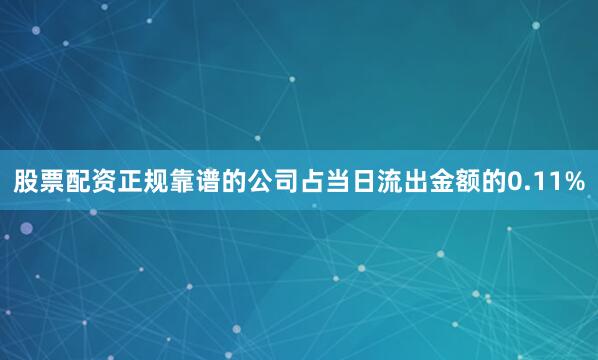 股票配资正规靠谱的公司占当日流出金额的0.11%
