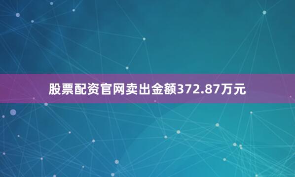 股票配资官网卖出金额372.87万元