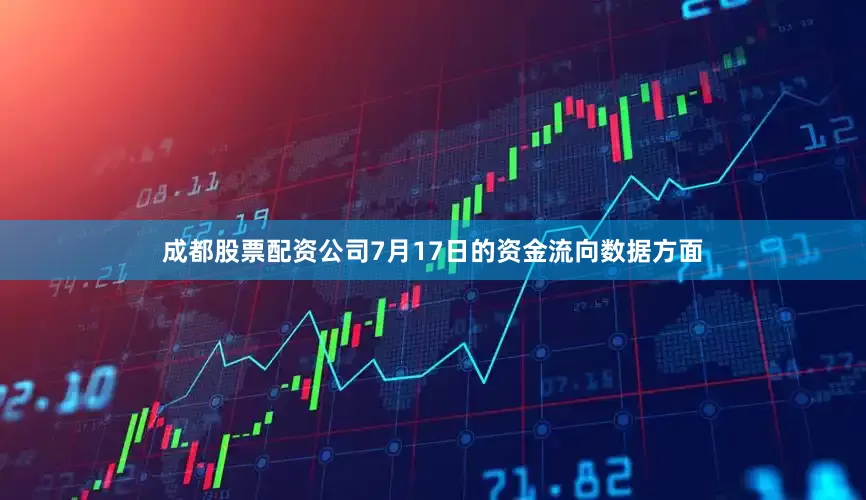 成都股票配资公司7月17日的资金流向数据方面
