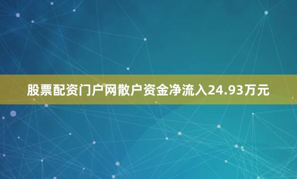 股票配资门户网散户资金净流入24.93万元