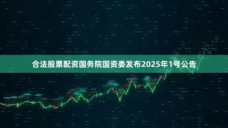 合法股票配资国务院国资委发布2025年1号公告