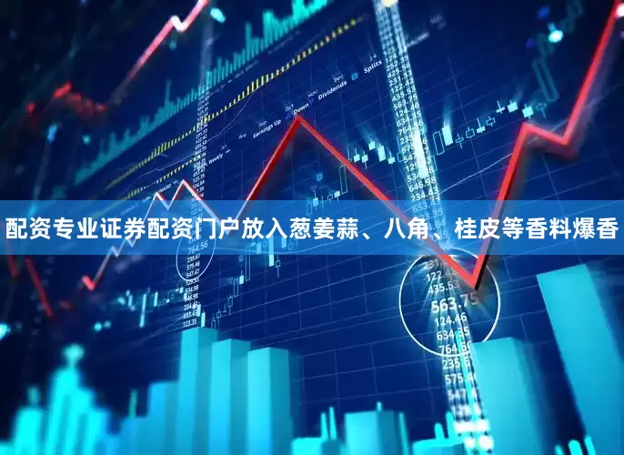 配资专业证券配资门户放入葱姜蒜、八角、桂皮等香料爆香