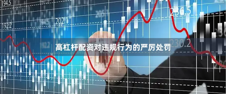 高杠杆配资对违规行为的严厉处罚