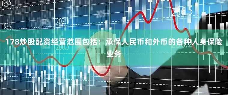 178炒股配资经营范围包括：承保人民币和外币的各种人身保险业务