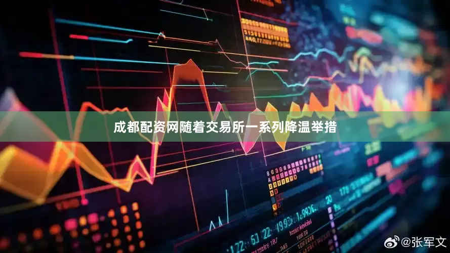 成都配资网　　随着交易所一系列降温举措