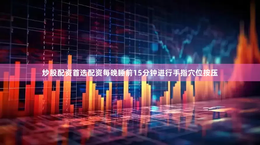 炒股配资首选配资每晚睡前15分钟进行手指穴位按压