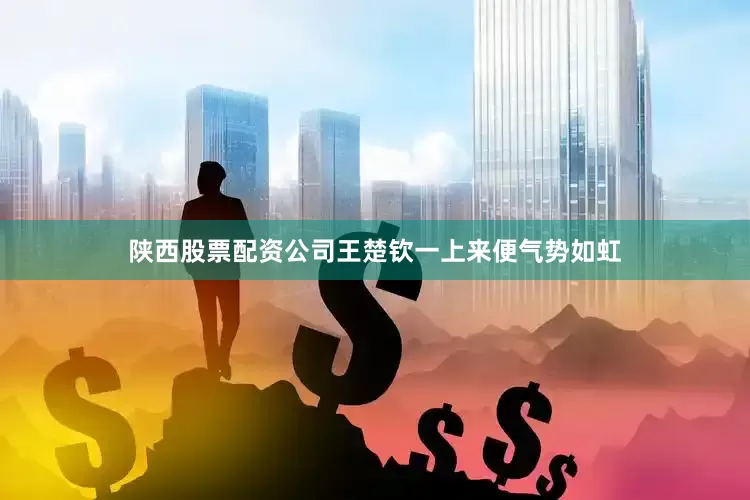 陕西股票配资公司王楚钦一上来便气势如虹