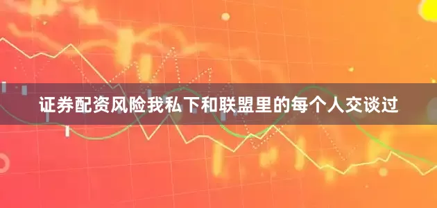 证券配资风险我私下和联盟里的每个人交谈过