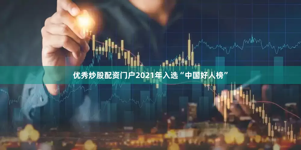 优秀炒股配资门户2021年入选“中国好人榜”