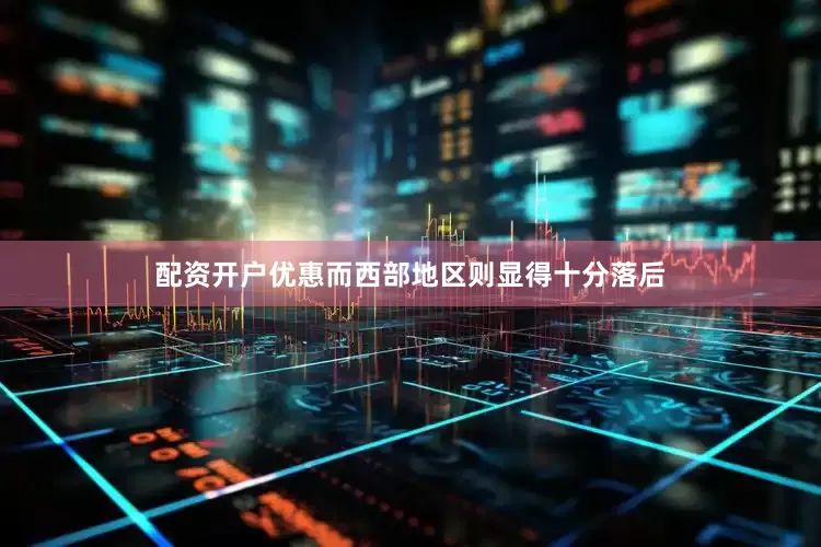 配资开户优惠而西部地区则显得十分落后