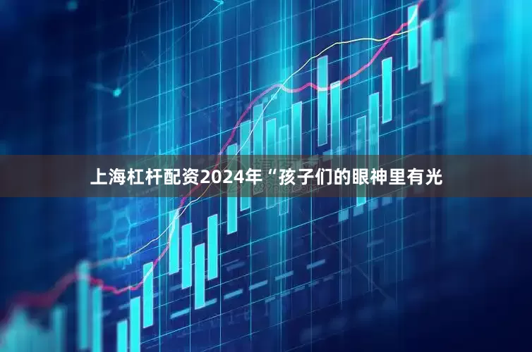 上海杠杆配资2024年“孩子们的眼神里有光
