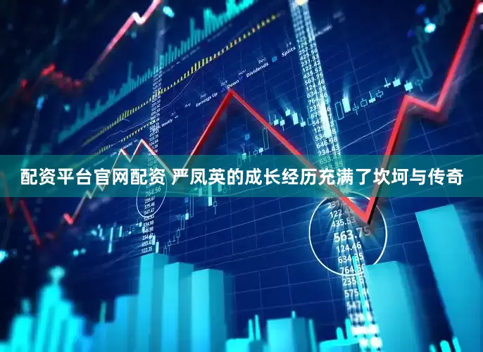 配资平台官网配资 严凤英的成长经历充满了坎坷与传奇