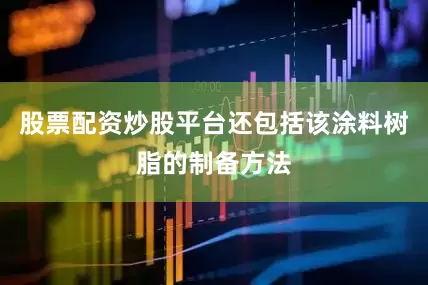 股票配资炒股平台还包括该涂料树脂的制备方法