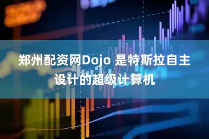郑州配资网　　Dojo 是特斯拉自主设计的超级计算机