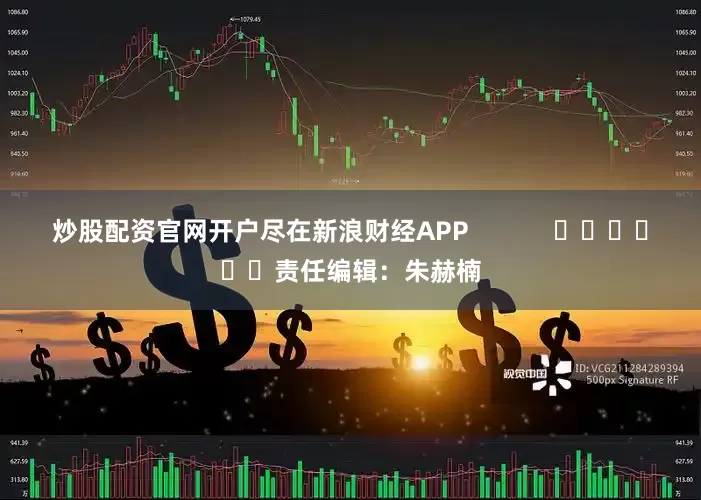 炒股配资官网开户尽在新浪财经APP            						责任编辑：朱赫楠