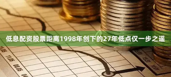 低息配资股票距离1998年创下的27年低点仅一步之遥