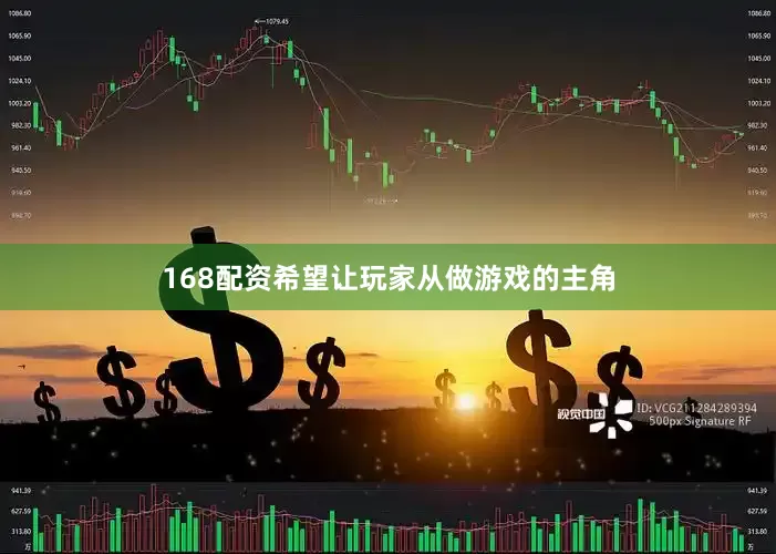 168配资希望让玩家从做游戏的主角