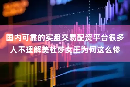 国内可靠的实盘交易配资平台很多人不理解美杜莎女王为何这么惨