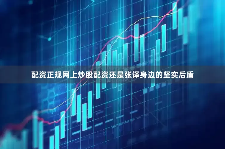 配资正规网上炒股配资还是张译身边的坚实后盾
