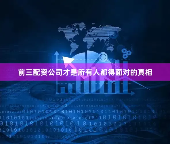 前三配资公司才是所有人都得面对的真相
