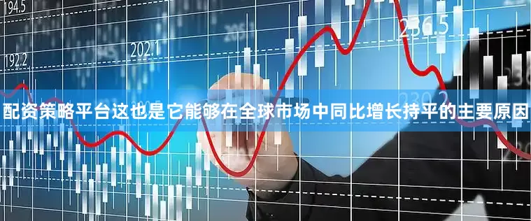 配资策略平台这也是它能够在全球市场中同比增长持平的主要原因