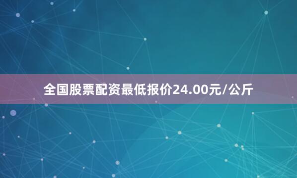 全国股票配资最低报价24.00元/公斤