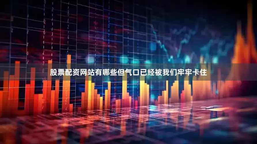 股票配资网站有哪些但气口已经被我们牢牢卡住