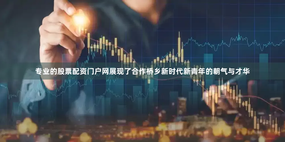 专业的股票配资门户网展现了合作桥乡新时代新青年的朝气与才华