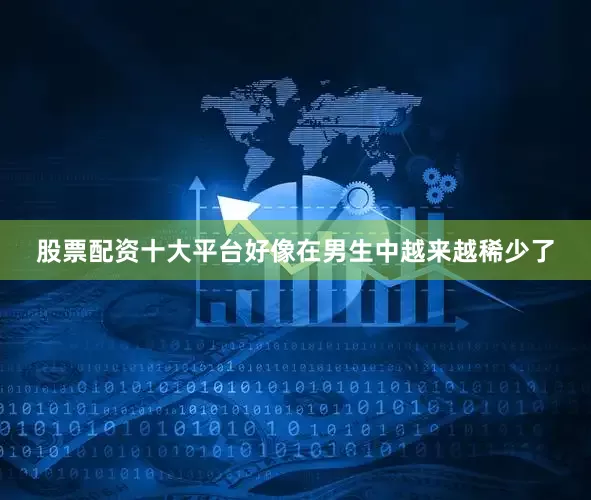 股票配资十大平台好像在男生中越来越稀少了