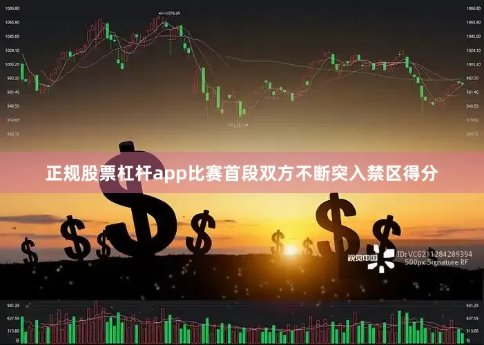 正规股票杠杆app比赛首段双方不断突入禁区得分