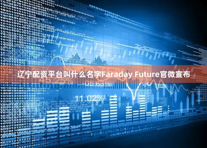 辽宁配资平台叫什么名字Faraday Future官微宣布