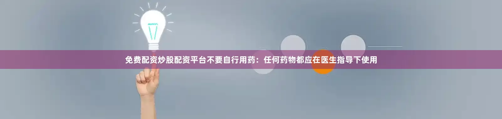 免费配资炒股配资平台不要自行用药：任何药物都应在医生指导下使用