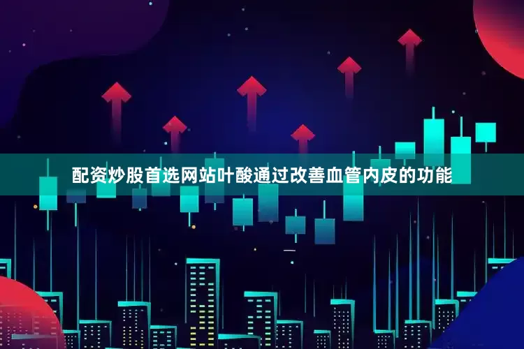 配资炒股首选网站叶酸通过改善血管内皮的功能