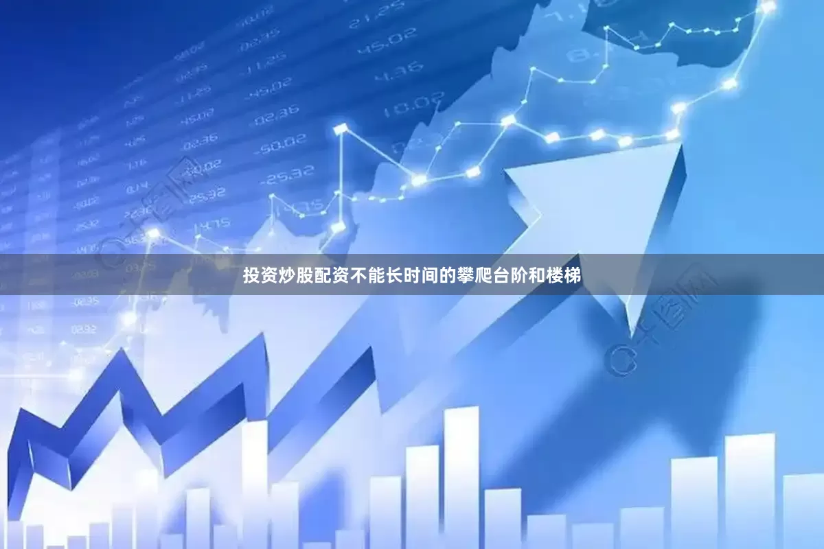 投资炒股配资不能长时间的攀爬台阶和楼梯