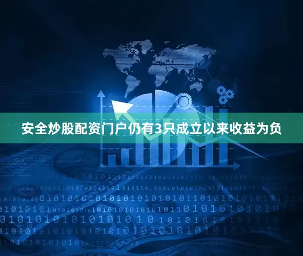 安全炒股配资门户仍有3只成立以来收益为负