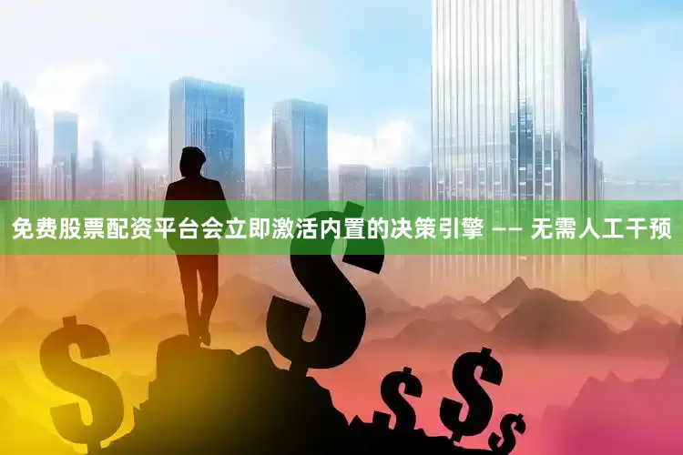 免费股票配资平台会立即激活内置的决策引擎 —— 无需人工干预