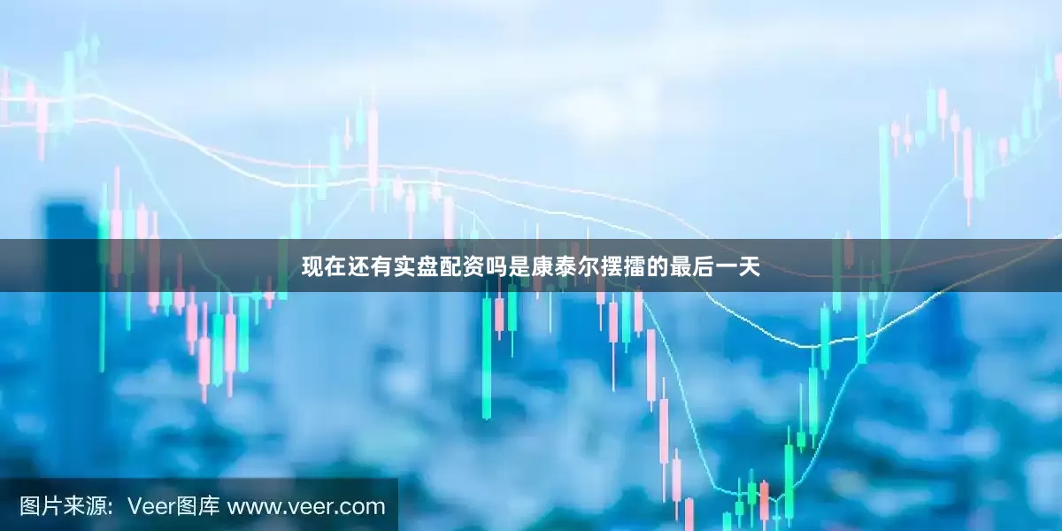 现在还有实盘配资吗是康泰尔摆擂的最后一天