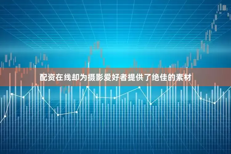 配资在线却为摄影爱好者提供了绝佳的素材