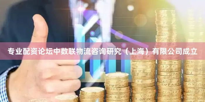 专业配资论坛中数联物流咨询研究（上海）有限公司成立